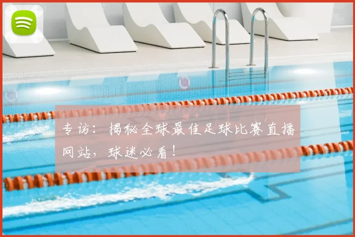 专访：揭秘全球最佳足球比赛直播网站，球迷必看！