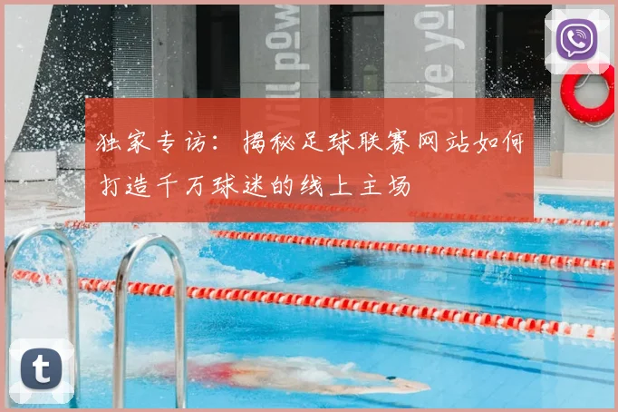 独家专访:揭秘足球联赛网站如何打造千万球迷的线上主场