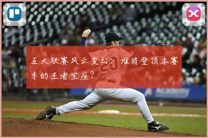 五大联赛风云变幻:谁将登顶本赛季的王者宝座?