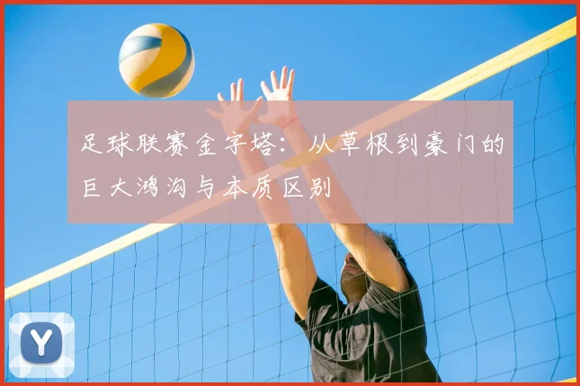 足球联赛金字塔:从草根到豪门的巨大鸿沟与本质区别