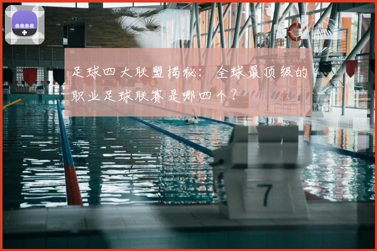 足球四大联盟揭秘：全球最顶级的职业足球联赛是哪四个？