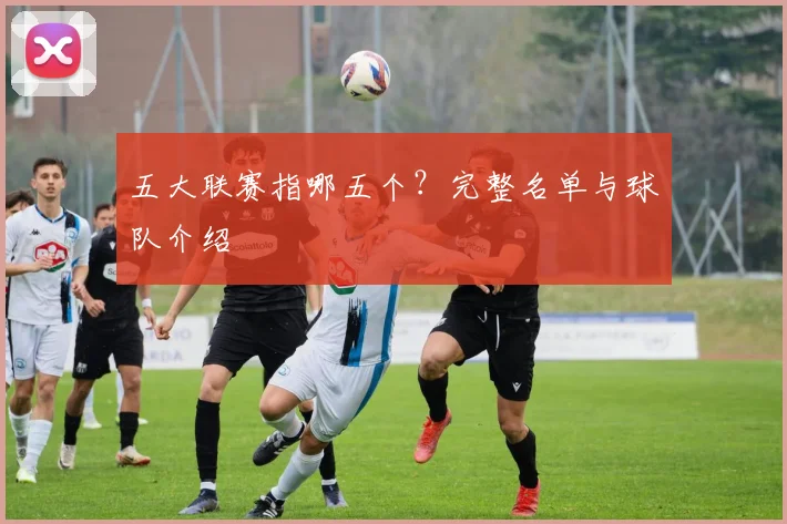 五大联赛指哪五个?完整名单与球队介绍