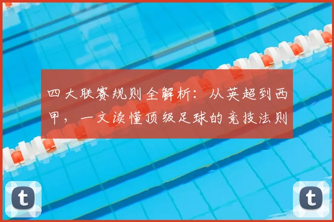 四大联赛规则全解析:从英超到西甲,一文读懂顶级足球的竞技法则