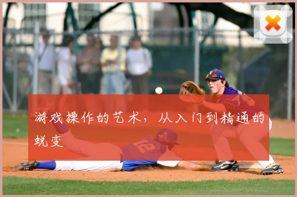 游戏操作的艺术，从入门到精通的蜕变