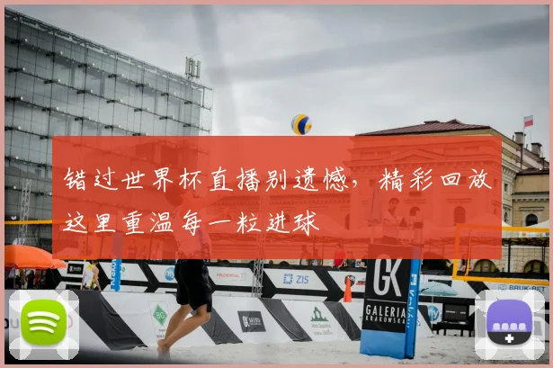 错过世界杯直播别遗憾，精彩回放这里重温每一粒进球