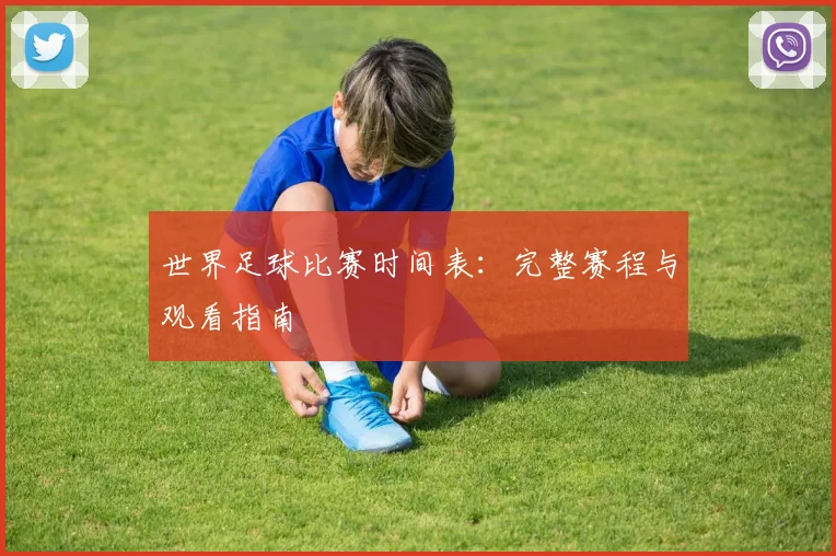 世界足球比赛时间表:完整赛程与观看指南