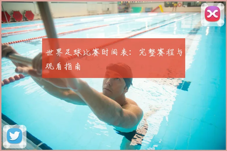 世界足球比赛时间表:完整赛程与观看指南