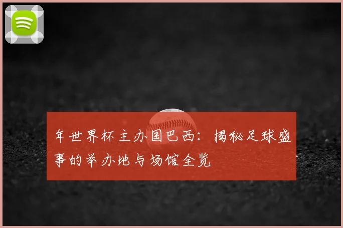 年世界杯主办国巴西:揭秘足球盛事的举办地与场馆全览