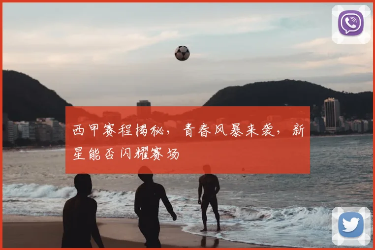 西甲赛程揭秘,青春风暴来袭,新星能否闪耀赛场