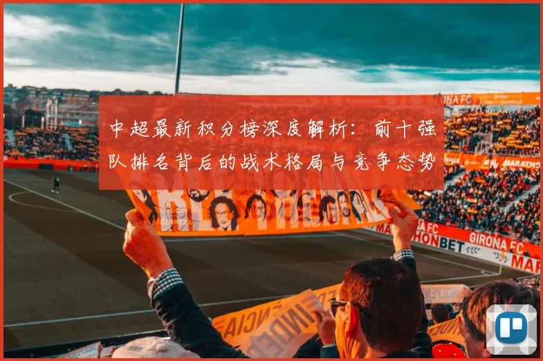 中超最新积分榜深度解析:前十强队排名背后的战术格局与竞争态势