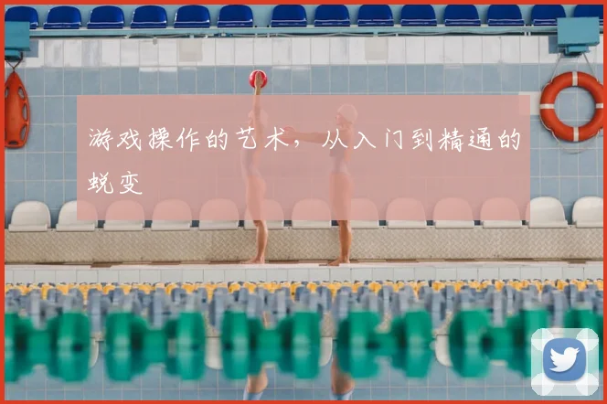 游戏操作的艺术，从入门到精通的蜕变