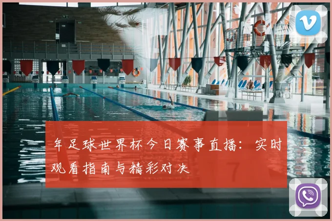 年足球世界杯今日赛事直播：实时观看指南与精彩对决