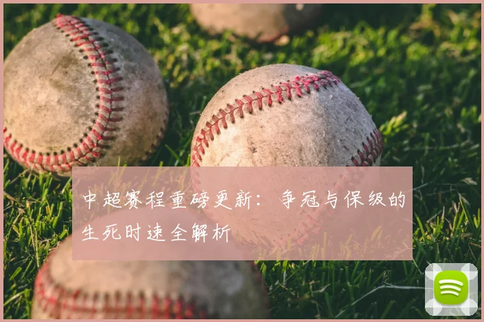 中超赛程重磅更新:争冠与保级的生死时速全解析