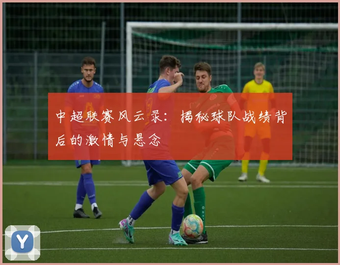 中超联赛风云录:揭秘球队战绩背后的激情与悬念